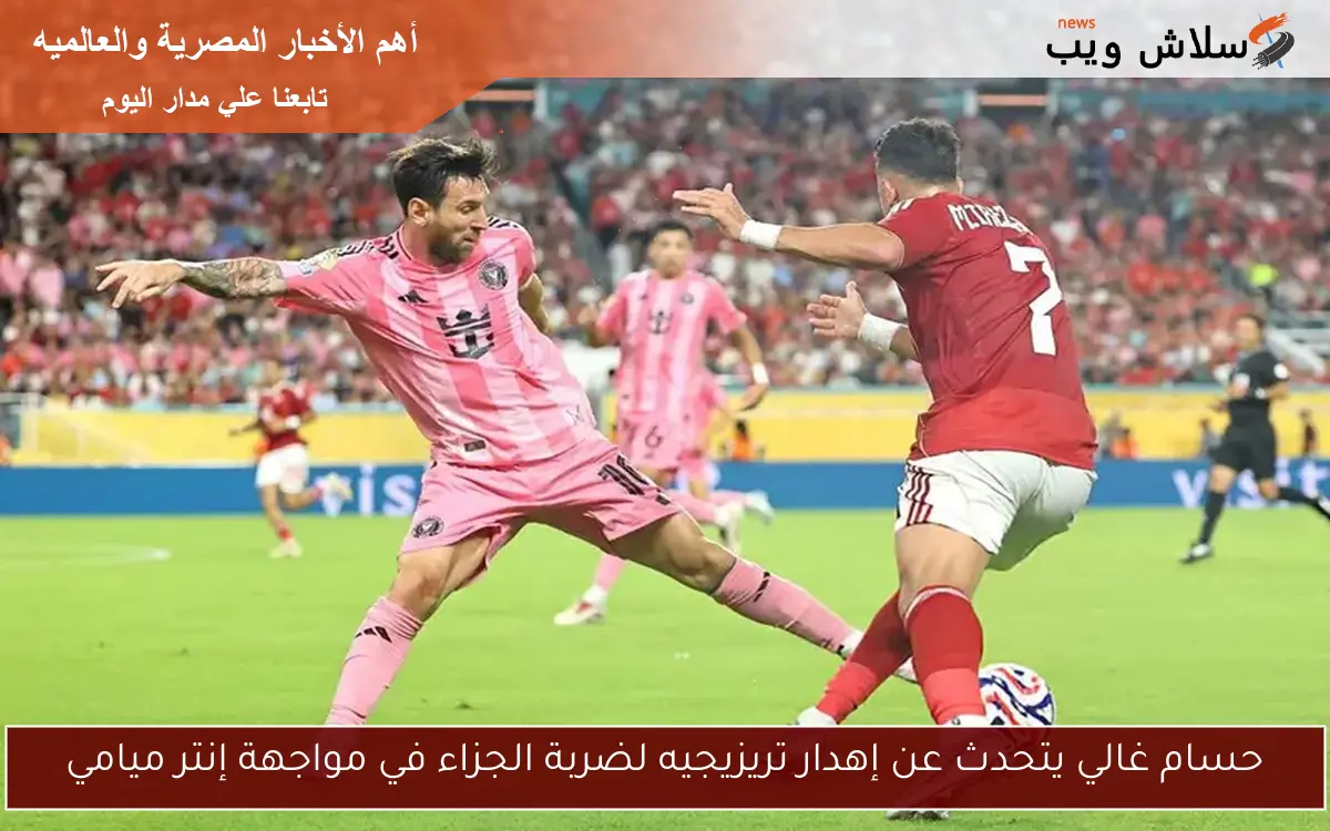 حسام غالي يتحدث عن إهدار تريزيجيه لضربة الجزاء في مواجهة إنتر ميامي