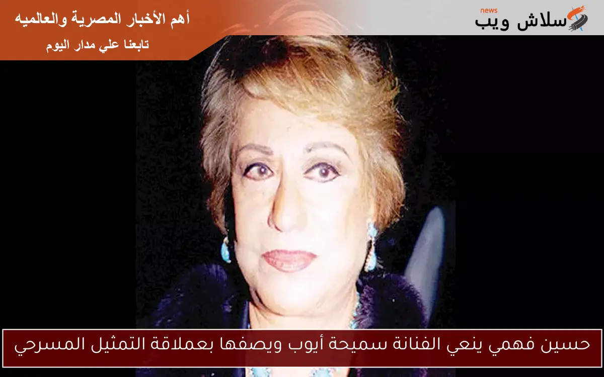 حسين فهمي ينعي الفنانة سميحة أيوب ويصفها بعملاقة التمثيل المسرحي