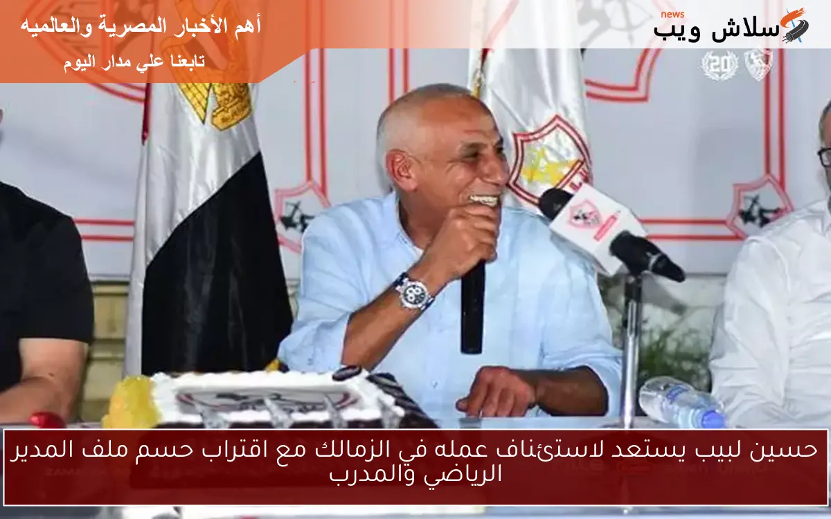 حسين لبيب يستعد لاستئناف عمله في الزمالك مع اقتراب حسم ملف المدير الرياضي والمدرب
