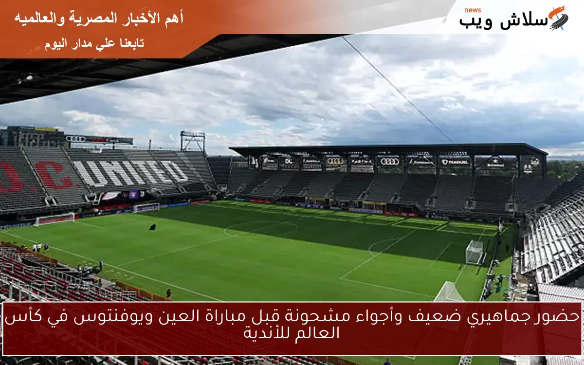 حضور جماهيري ضعيف وأجواء مشحونة قبل مباراة العين ويوفنتوس في كأس العالم للأندية