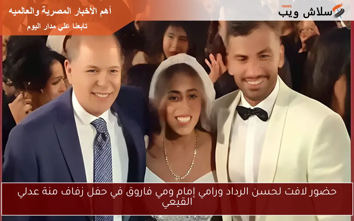 حضور لافت لحسن الرداد ورامي إمام ومي فاروق في حفل زفاف منة عدلي القيعي