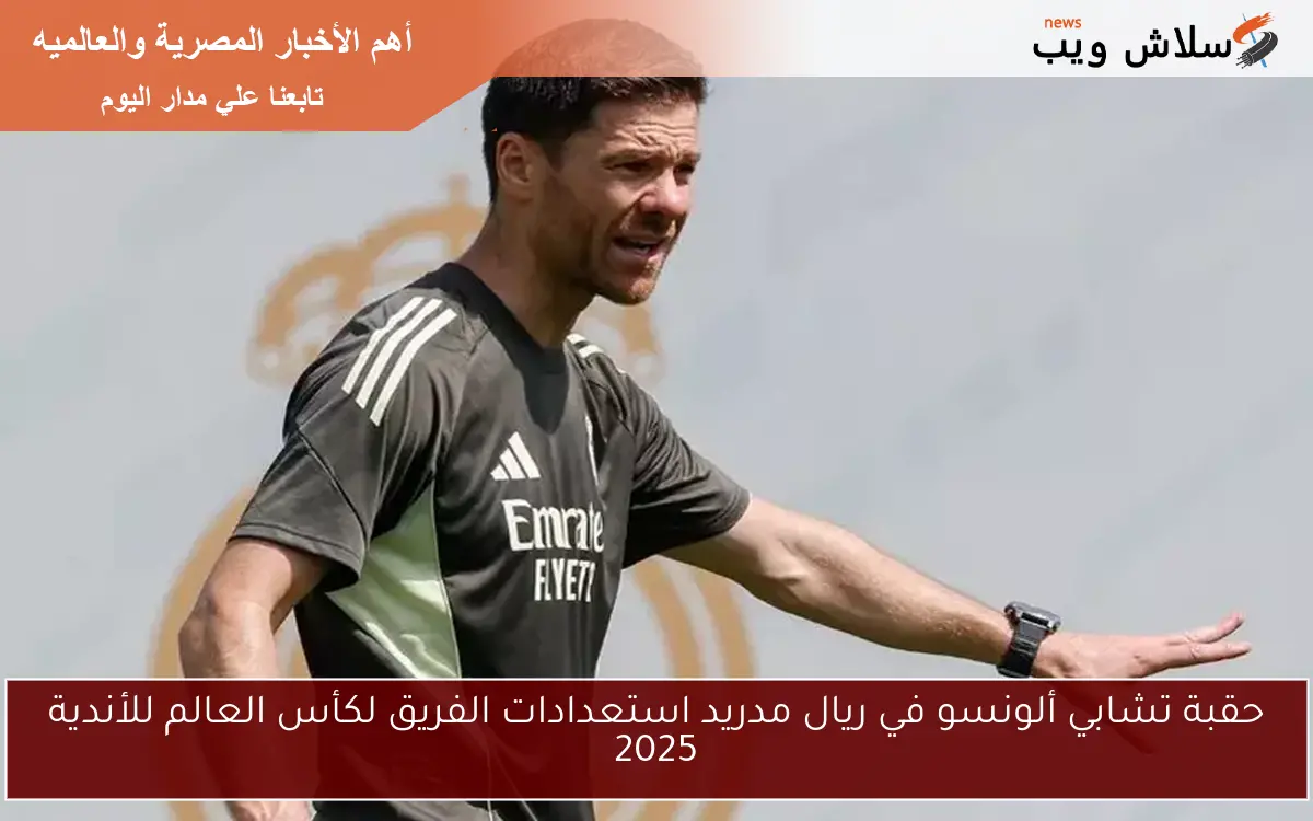 حقبة تشابي ألونسو في ريال مدريد استعدادات الفريق لكأس العالم للأندية 2025