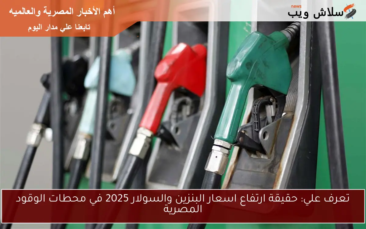 تعرف علي: حقيقة ارتفاع اسعار البنزين والسولار 2025 في محطات الوقود المصرية