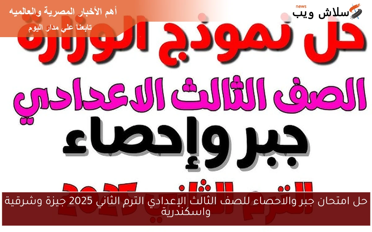 حل امتحان جبر والاحصاء للصف الثالث الإعدادي الترم الثاني 2025 جيزة وشرقية واسكندرية