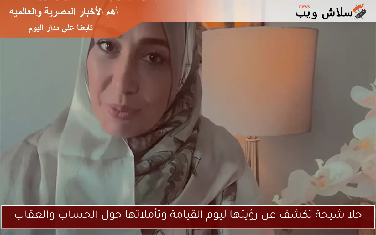 حلا شيحة تكشف عن رؤيتها ليوم القيامة وتأملاتها حول الحساب والعقاب