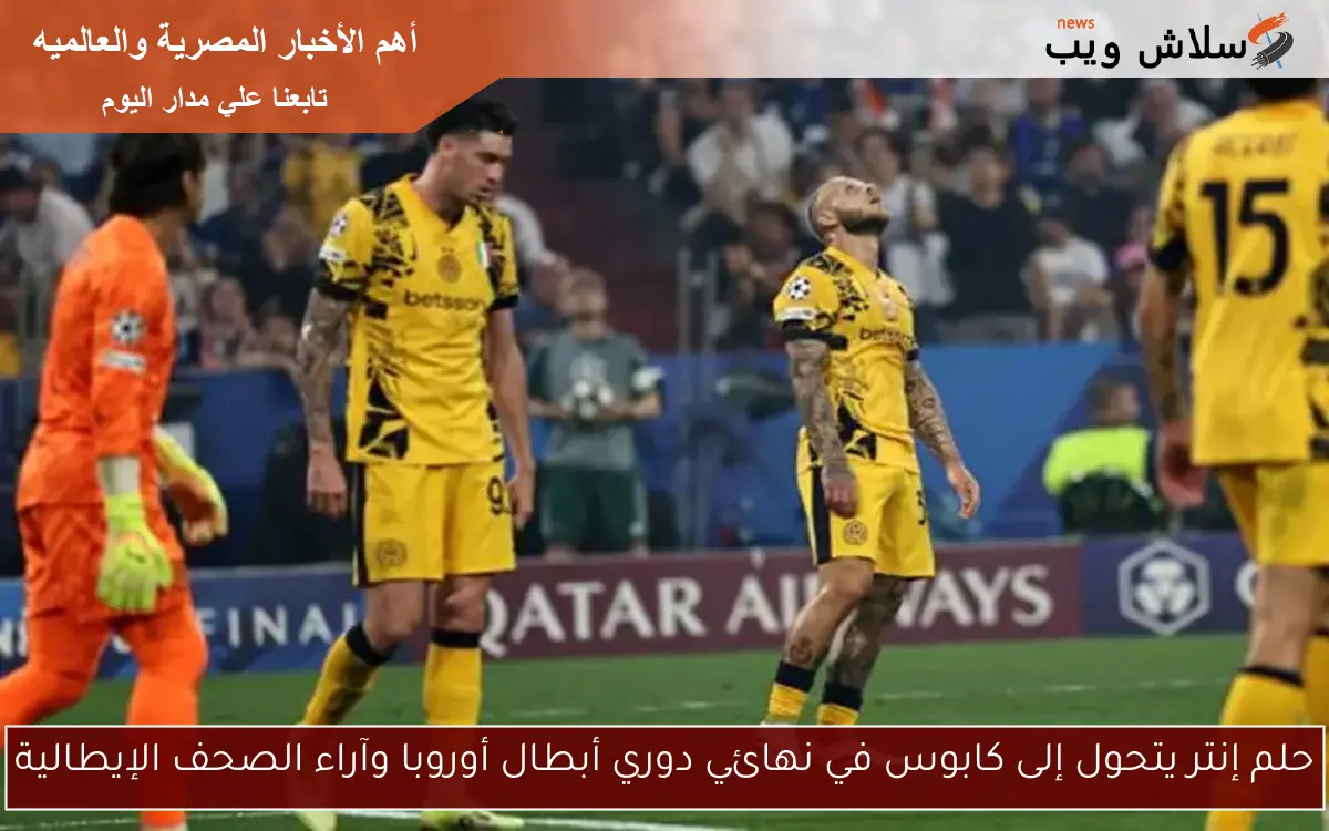 حلم إنتر يتحول إلى كابوس في نهائي دوري أبطال أوروبا وآراء الصحف الإيطالية