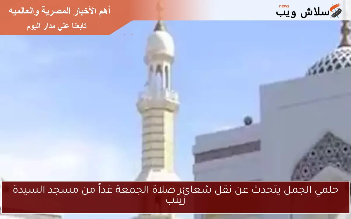 حلمي الجمل يتحدث عن نقل شعائر صلاة الجمعة غداً من مسجد السيدة زينب