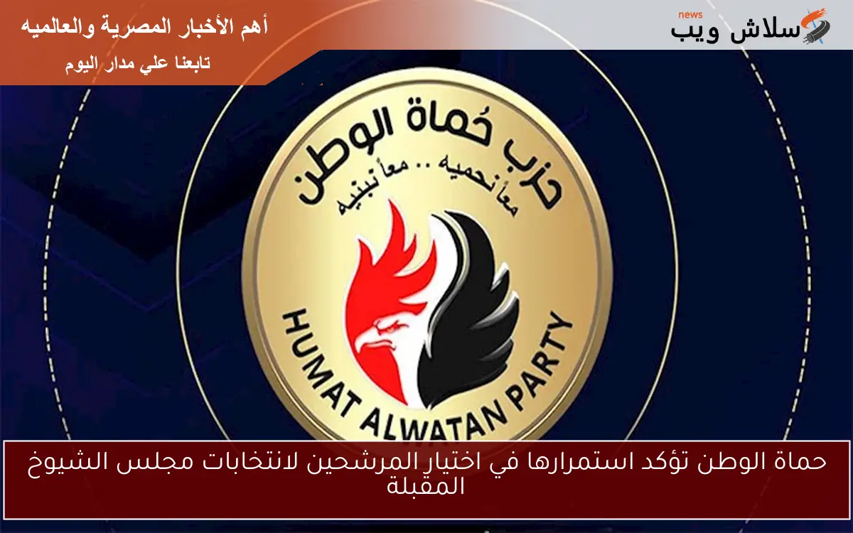حماة الوطن تؤكد استمرارها في اختيار المرشحين لانتخابات مجلس الشيوخ المقبلة