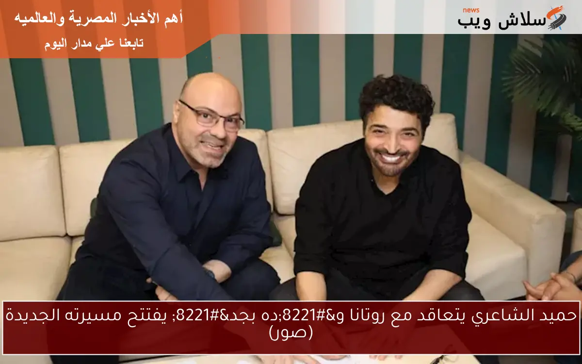 حميد الشاعري يتعاقد مع روتانا و”ده بجد” يفتتح مسيرته الجديدة (صور)