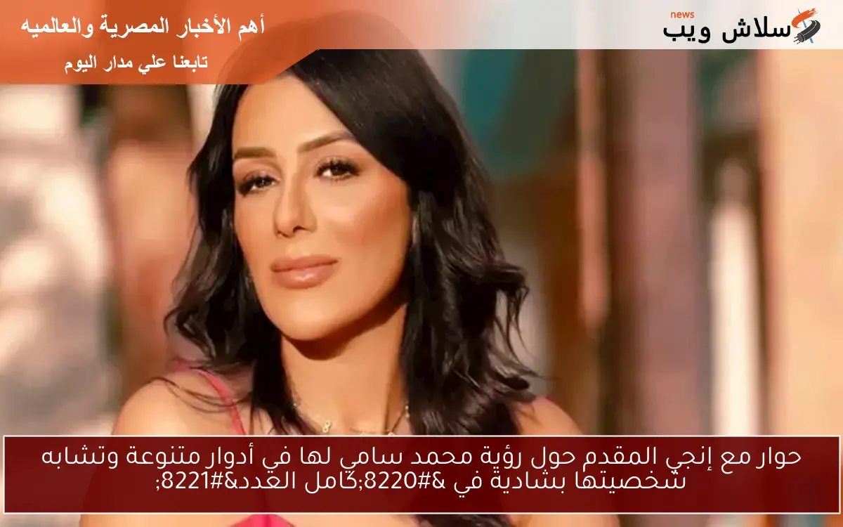 حوار مع إنجي المقدم حول رؤية محمد سامي لها في أدوار متنوعة وتشابه شخصيتها بشادية في “كامل العدد”