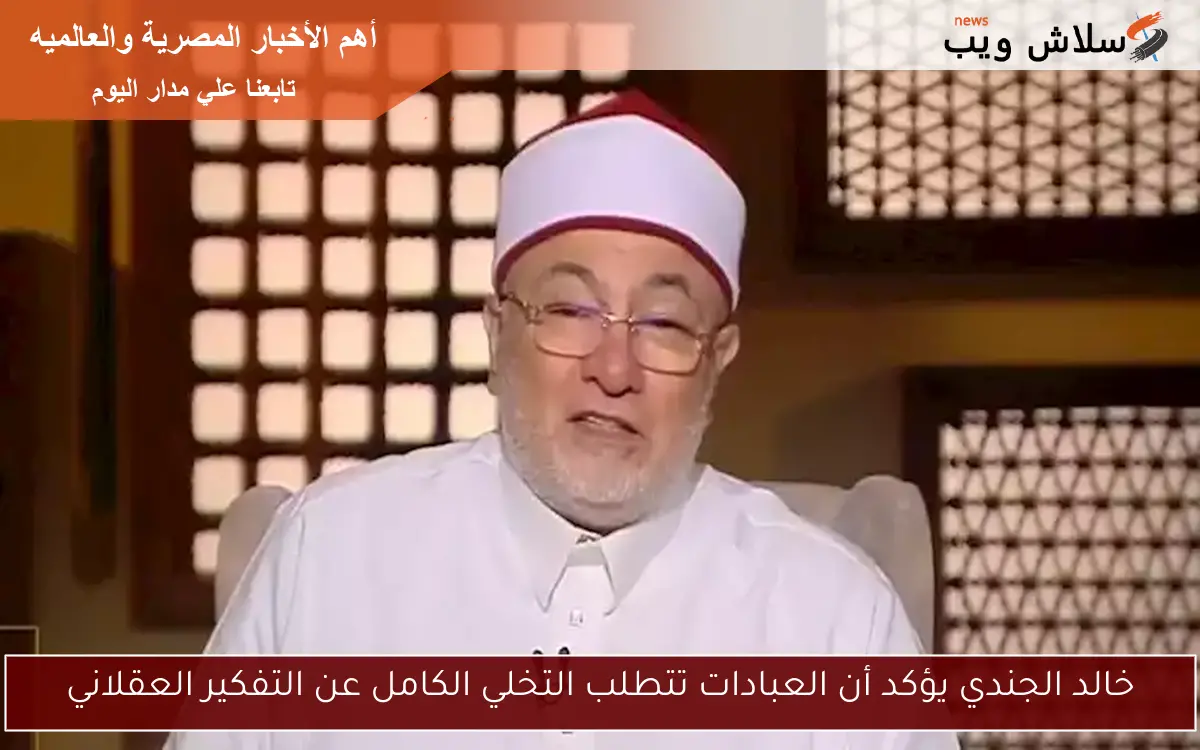 خالد الجندي يؤكد أن العبادات تتطلب التخلي الكامل عن التفكير العقلاني