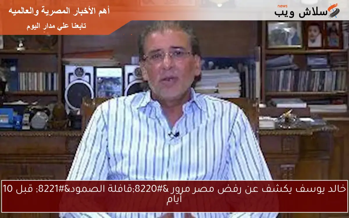 خالد يوسف يكشف عن رفض مصر مرور “قافلة الصمود” قبل 10 أيام