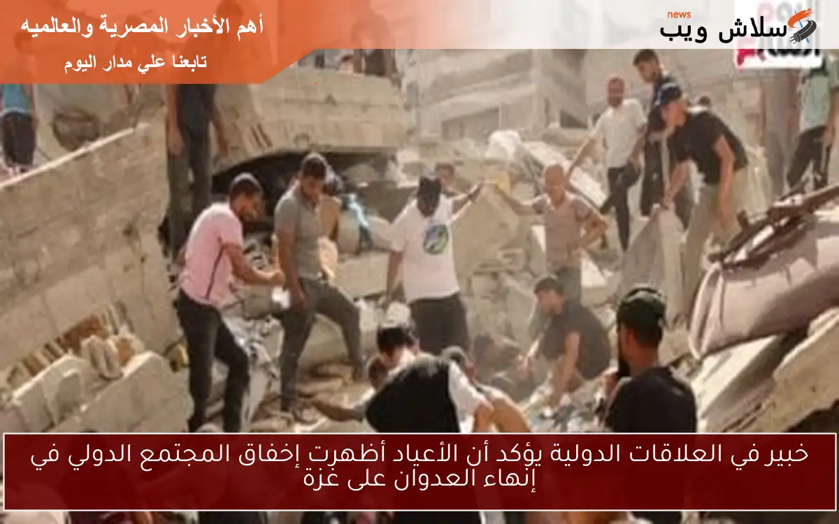 خبير في العلاقات الدولية يؤكد أن الأعياد أظهرت إخفاق المجتمع الدولي في إنهاء العدوان على غزة