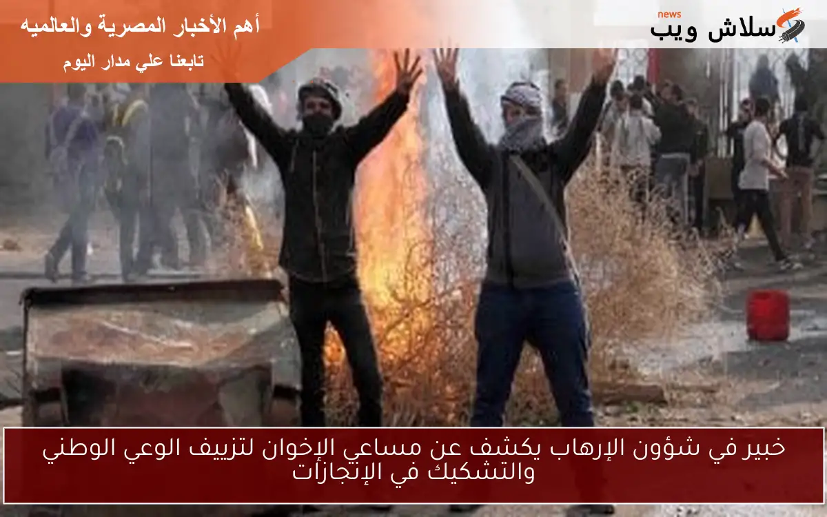خبير في شؤون الإرهاب يكشف عن مساعي الإخوان لتزييف الوعي الوطني والتشكيك في الإنجازات