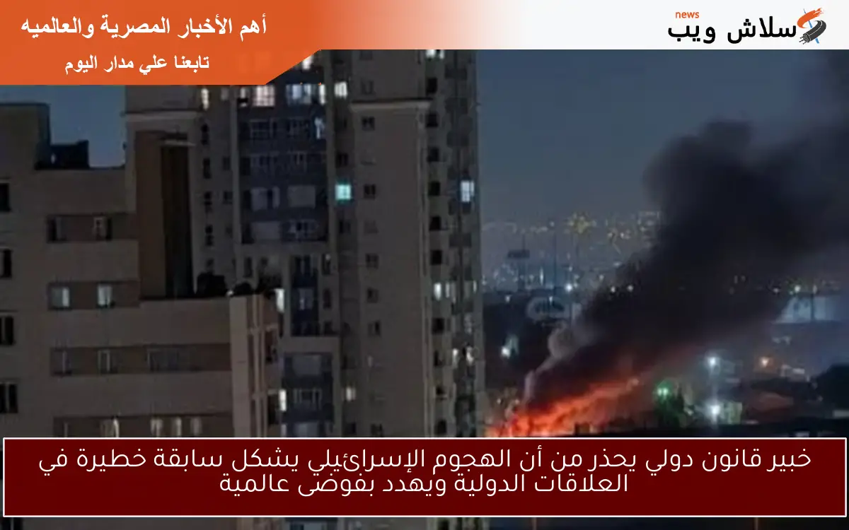 خبير قانون دولي يحذر من أن الهجوم الإسرائيلي يشكل سابقة خطيرة في العلاقات الدولية ويهدد بفوضى عالمية