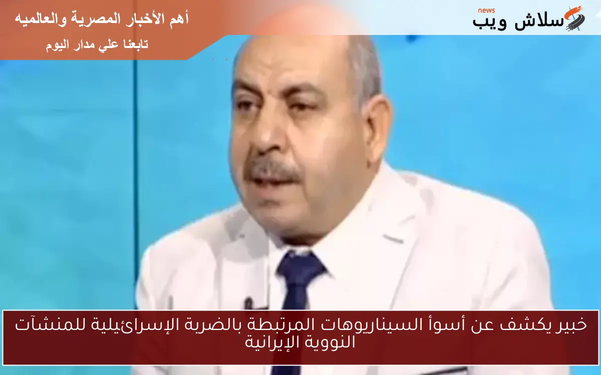 خبير يكشف عن أسوأ السيناريوهات المرتبطة بالضربة الإسرائيلية للمنشآت النووية الإيرانية