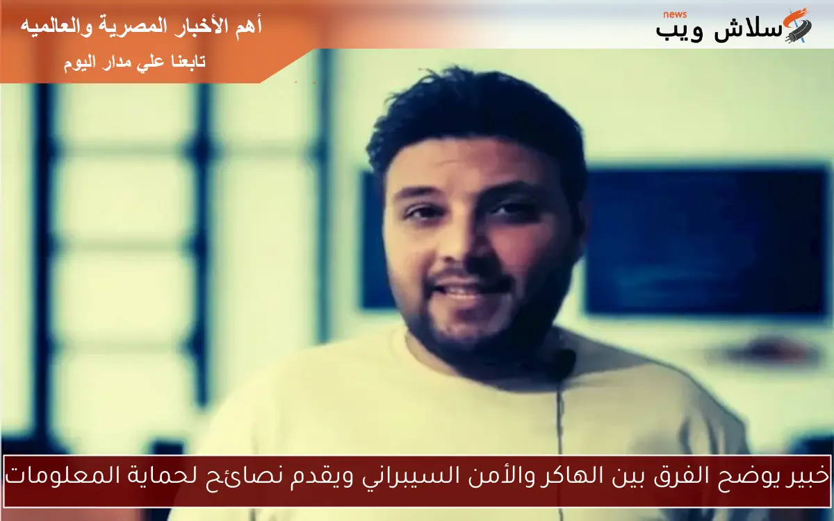خبير يوضح الفرق بين الهاكر والأمن السيبراني ويقدم نصائح لحماية المعلومات