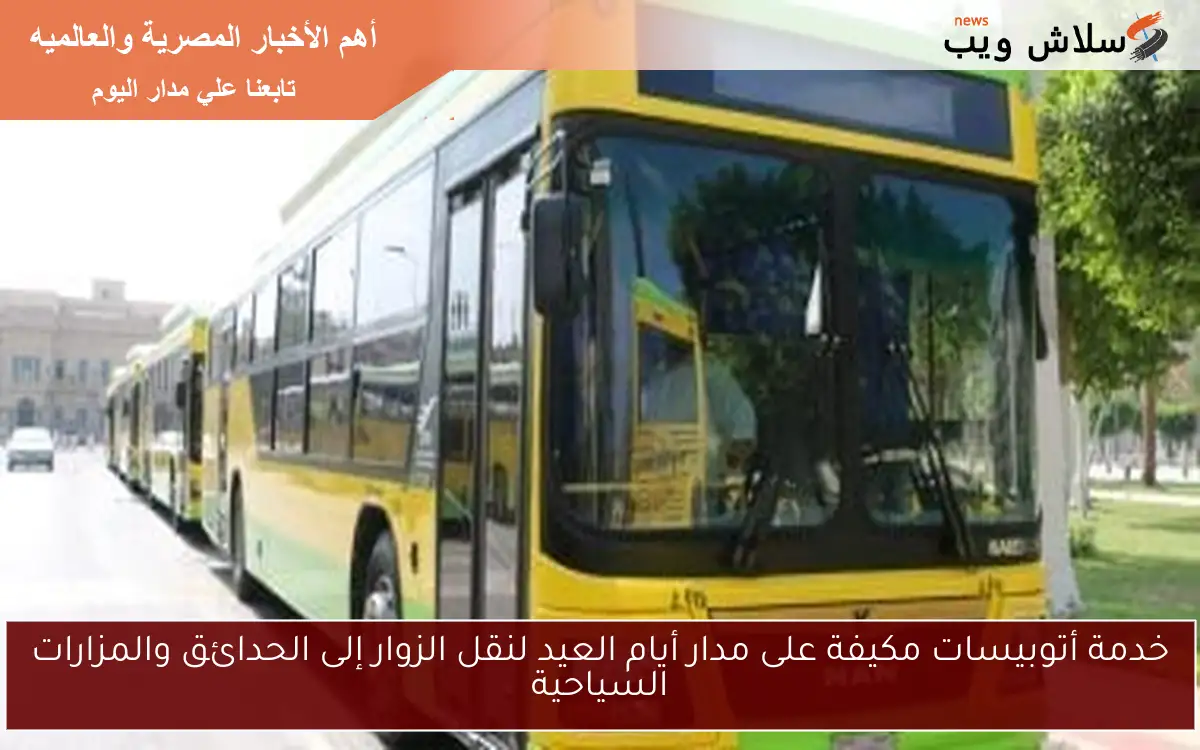 خدمة أتوبيسات مكيفة على مدار أيام العيد لنقل الزوار إلى الحدائق والمزارات السياحية