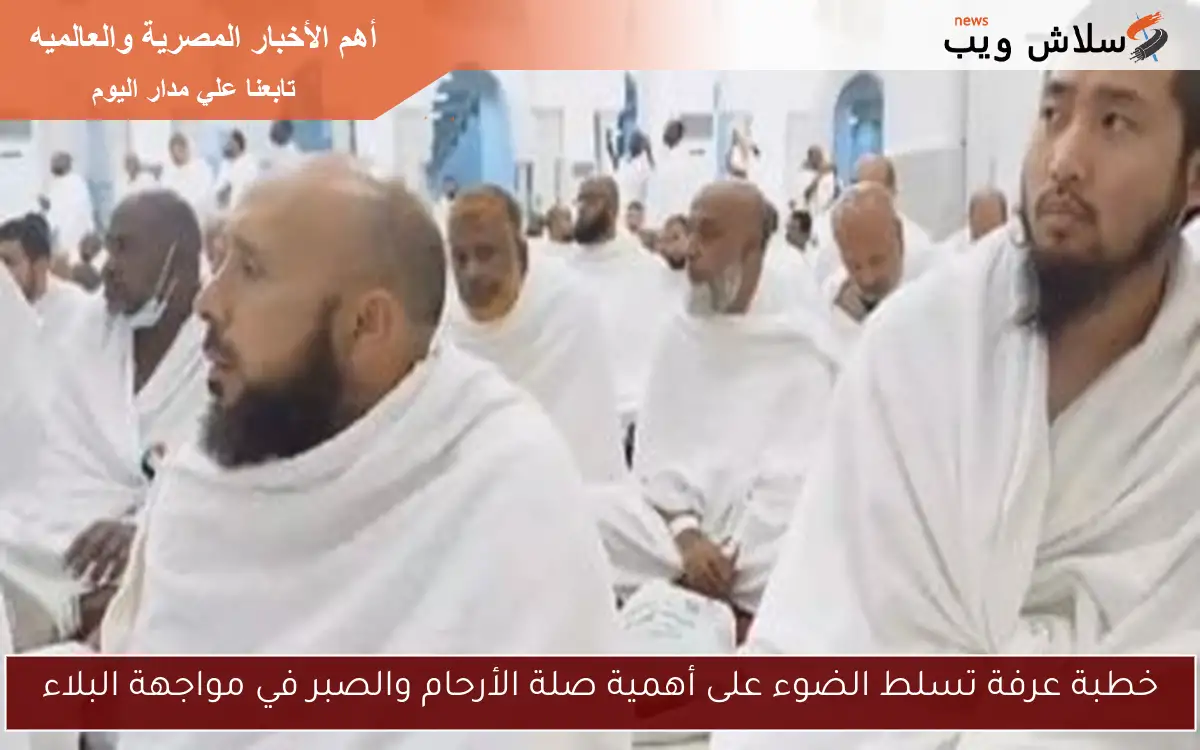 خطبة عرفة تسلط الضوء على أهمية صلة الأرحام والصبر في مواجهة البلاء