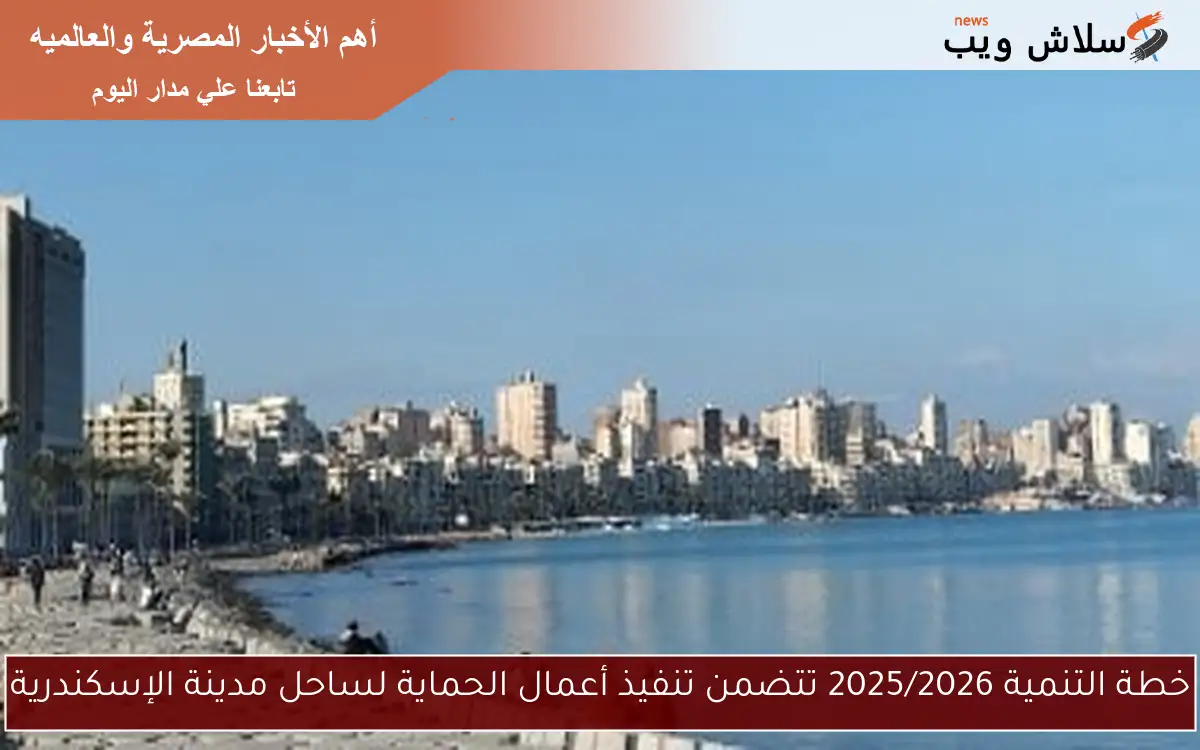 خطة التنمية 2025/2026 تتضمن تنفيذ أعمال الحماية لساحل مدينة الإسكندرية
