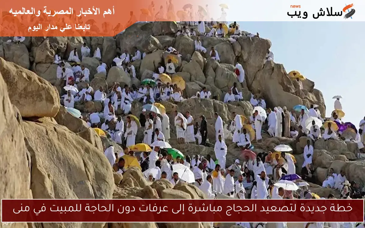 خطة جديدة لتصعيد الحجاج مباشرة إلى عرفات دون الحاجة للمبيت في منى