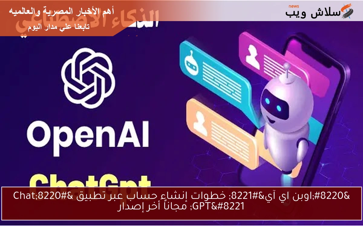 “اوبن اي آي” خطوات إنشاء حساب عبر تطبيق “Chat GPT” مجاناً أخر إصدار