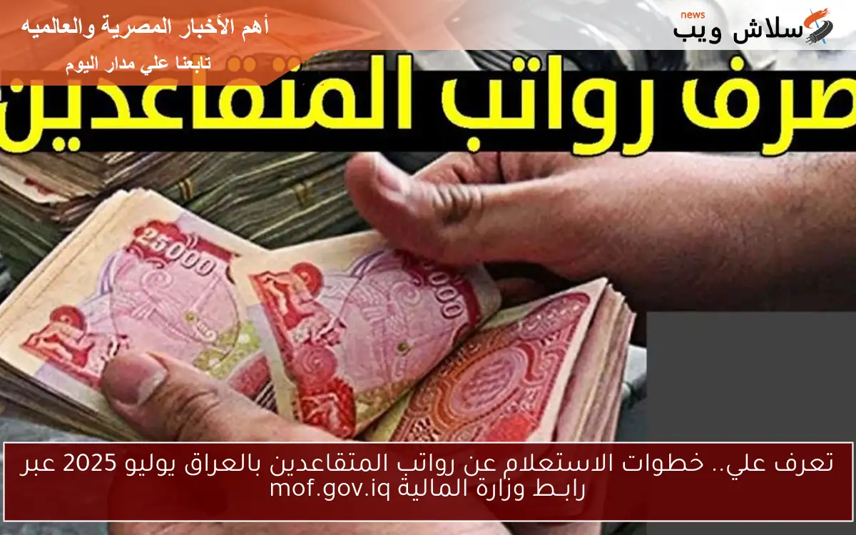 تعرف علي.. خطوات الاستعلام عن رواتب المتقاعدين بالعراق يوليو 2025 عبر رابــط وزارة المالية mof.gov.iq