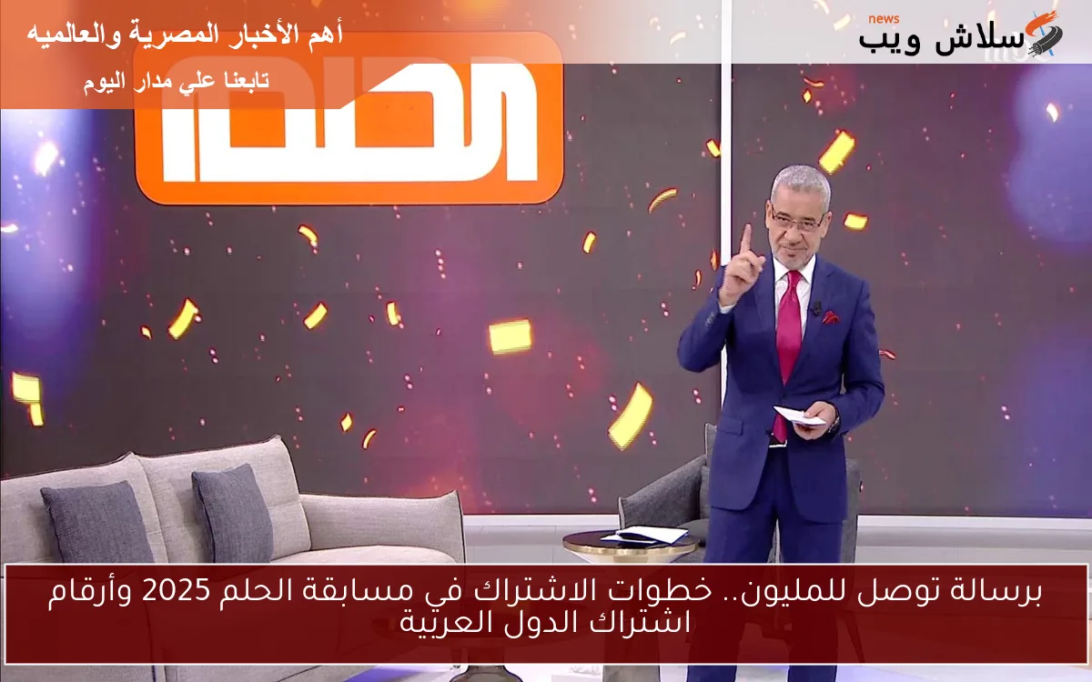برسالة توصل للمليون.. خطوات الاشتراك في مسابقة الحلم 2025 وأرقام اشتراك الدول العربية