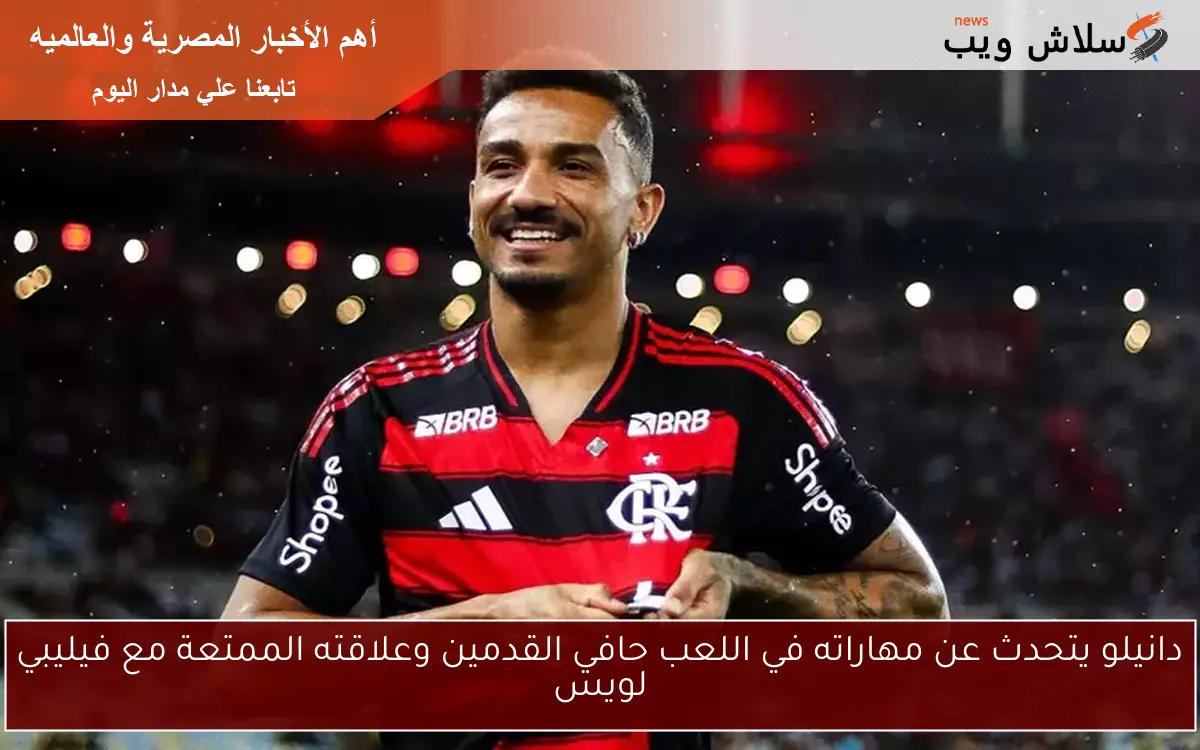 دانيلو يتحدث عن مهاراته في اللعب حافي القدمين وعلاقته الممتعة مع فيليبي لويس
