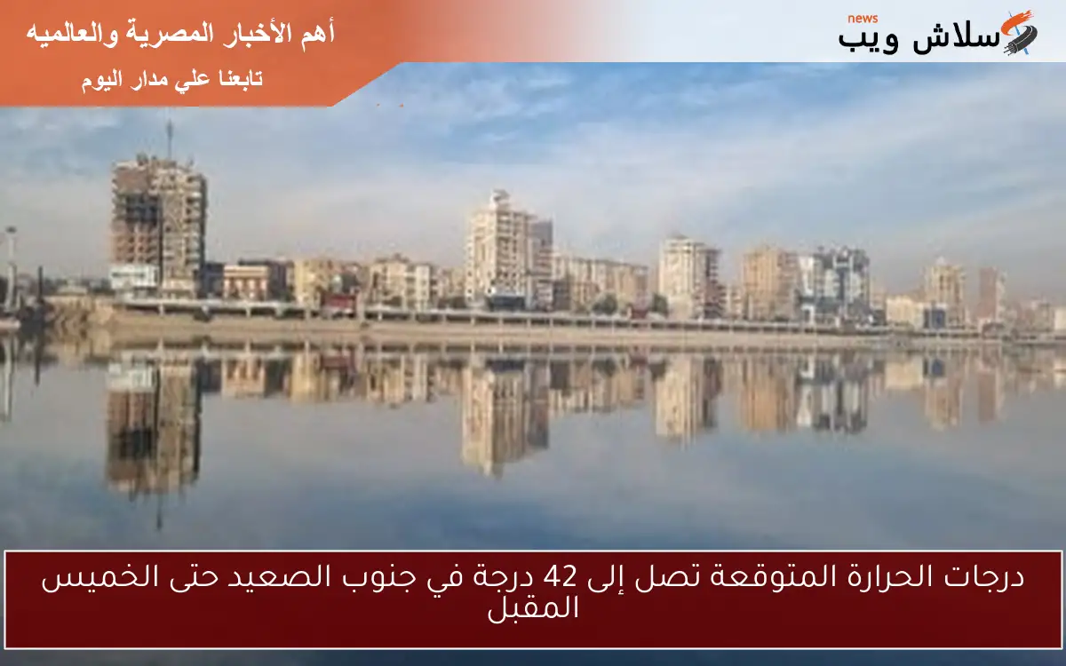 درجات الحرارة المتوقعة تصل إلى 42 درجة في جنوب الصعيد حتى الخميس المقبل