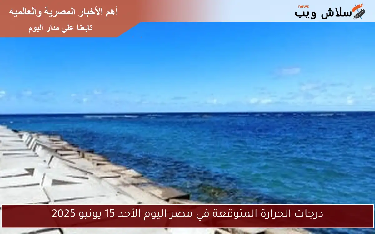 درجات الحرارة المتوقعة في مصر اليوم الأحد 15 يونيو 2025