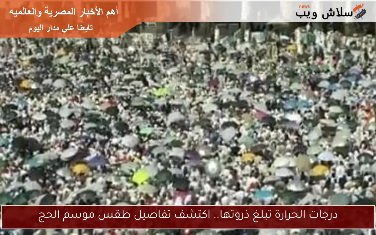 درجات الحرارة تبلغ ذروتها.. اكتشف تفاصيل طقس موسم الحج