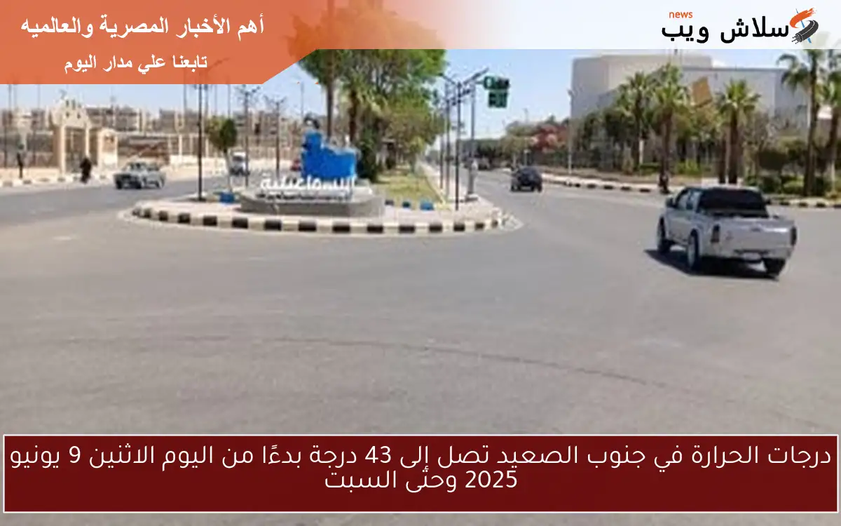 درجات الحرارة في جنوب الصعيد تصل إلى 43 درجة بدءًا من اليوم الاثنين 9 يونيو 2025 وحتى السبت