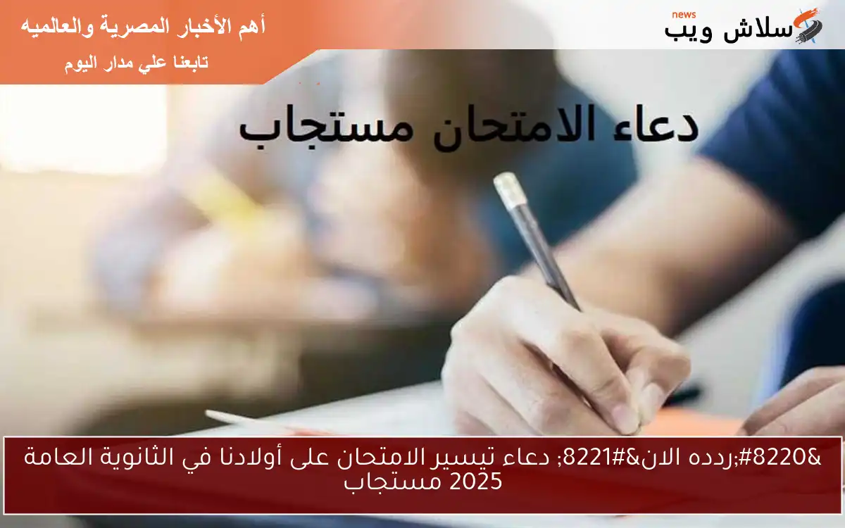 “ردده الان” دعاء تيسير الامتحان على أولادنا في الثانوية العامة 2025 مستجاب
