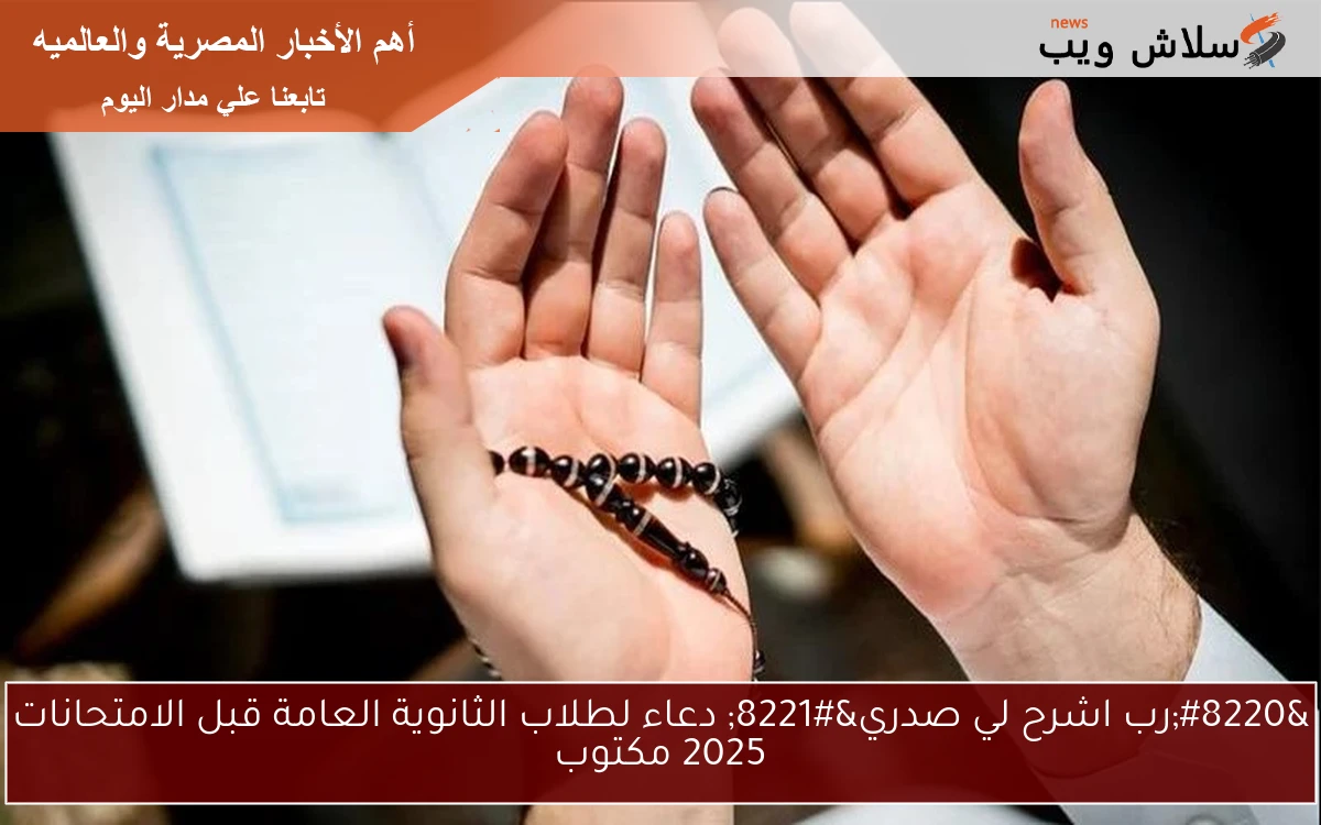 “رب اشرح لي صدري” دعاء لطلاب الثانوية العامة قبل الامتحانات 2025 مكتوب