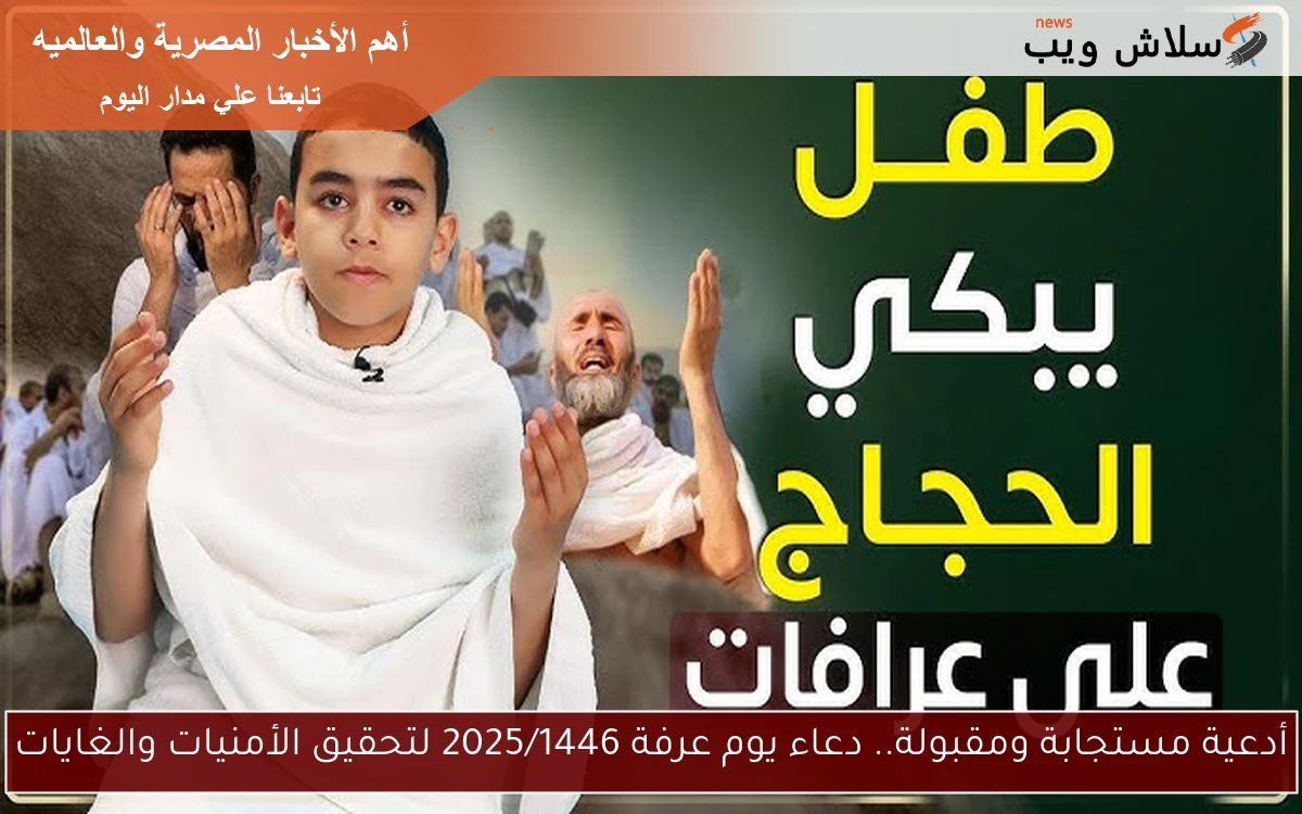 أدعية مستجابة ومقبولة.. دعاء يوم عرفة 2025/1446 لتحقيق الأمنيات والغايات