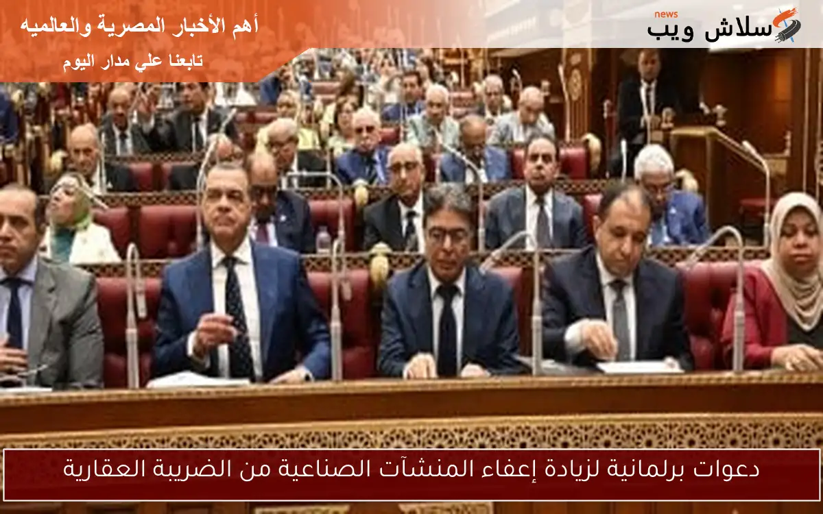 دعوات برلمانية لزيادة إعفاء المنشآت الصناعية من الضريبة العقارية