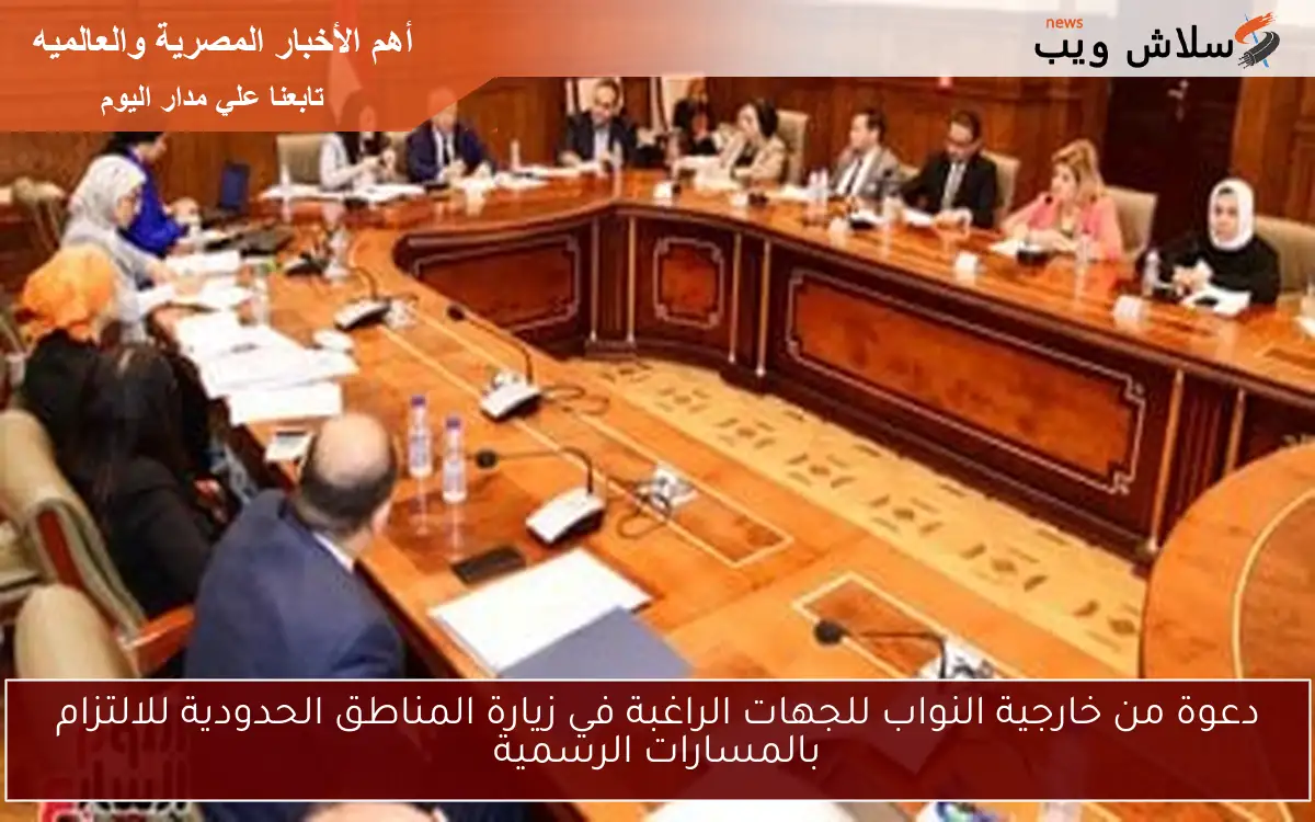 دعوة من خارجية النواب للجهات الراغبة في زيارة المناطق الحدودية للالتزام بالمسارات الرسمية