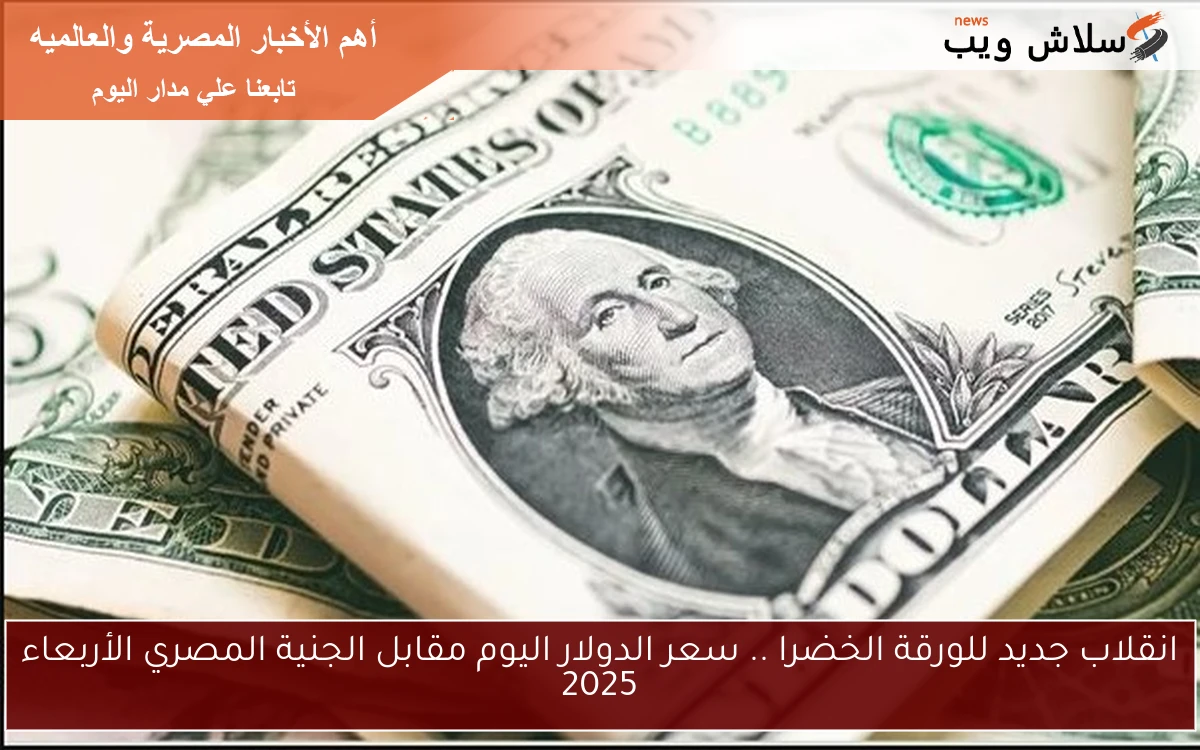 انقلاب جديد للورقة الخضرا .. سعر الدولار اليوم مقابل الجنية المصري الأربعاء 2025