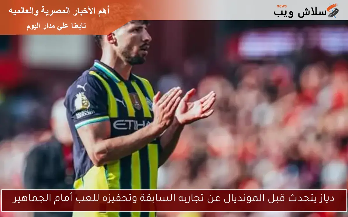 دياز يتحدث قبل المونديال عن تجاربه السابقة وتحفيزه للعب أمام الجماهير