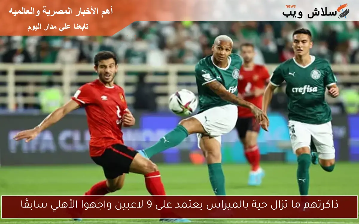 ذاكرتهم ما تزال حية بالميراس يعتمد على 9 لاعبين واجهوا الأهلي سابقًا