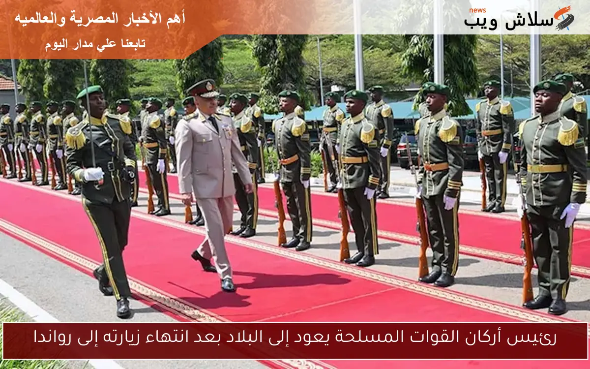 رئيس أركان القوات المسلحة يعود إلى البلاد بعد انتهاء زيارته إلى رواندا