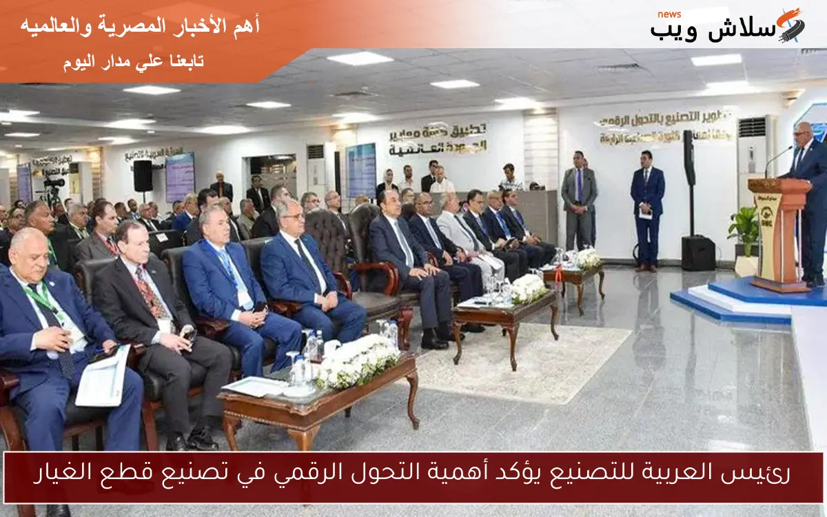 رئيس العربية للتصنيع يؤكد أهمية التحول الرقمي في تصنيع قطع الغيار
