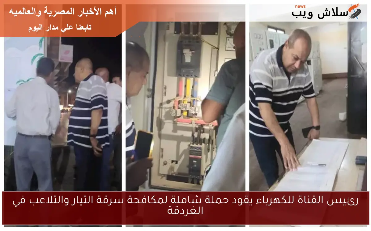 رئيس القناة للكهرباء يقود حملة شاملة لمكافحة سرقة التيار والتلاعب في الغردقة