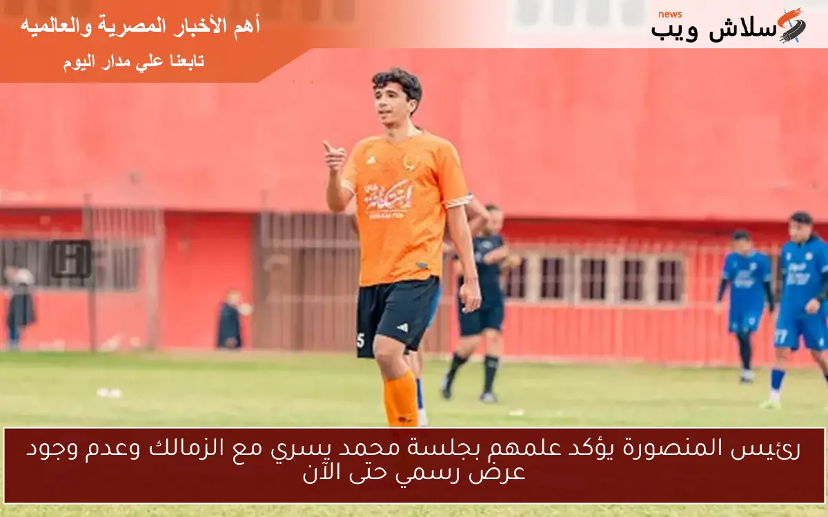 رئيس المنصورة يؤكد علمهم بجلسة محمد يسري مع الزمالك وعدم وجود عرض رسمي حتى الآن