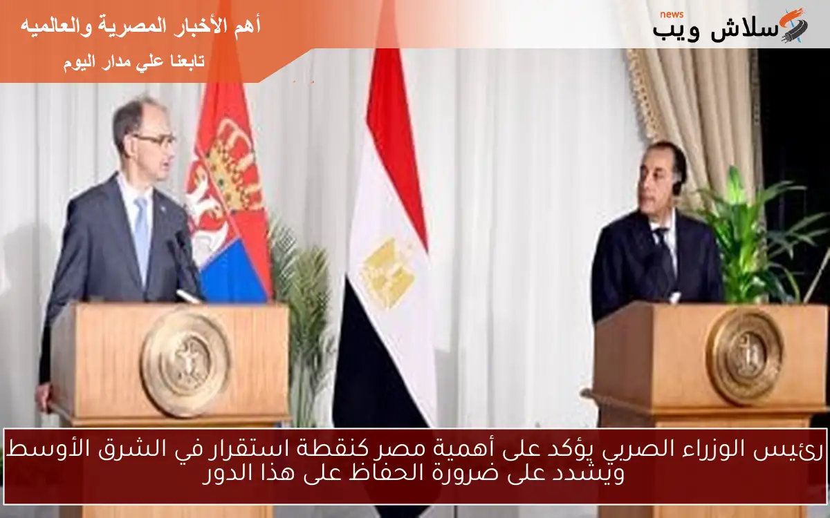 رئيس الوزراء الصربي يؤكد على أهمية مصر كنقطة استقرار في الشرق الأوسط ويشدد على ضرورة الحفاظ على هذا الدور