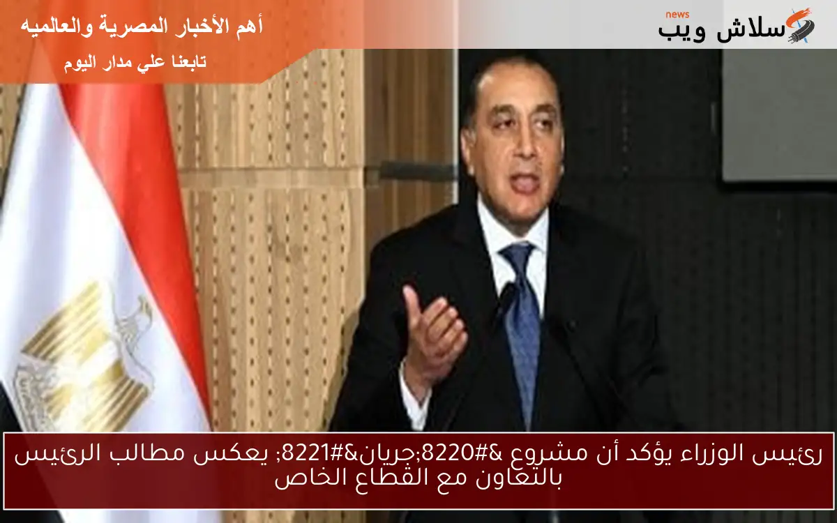 رئيس الوزراء يؤكد أن مشروع “جريان” يعكس مطالب الرئيس بالتعاون مع القطاع الخاص