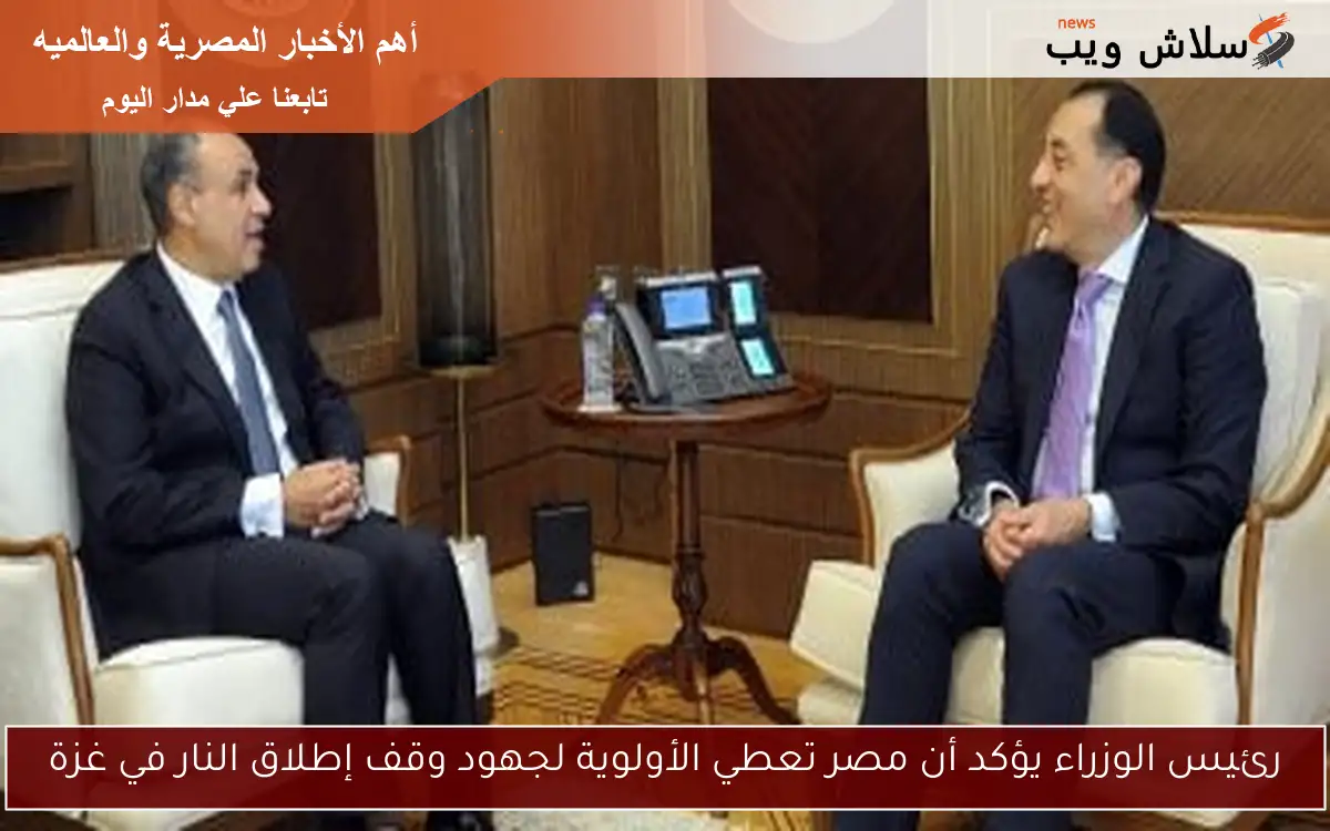 رئيس الوزراء يؤكد أن مصر تعطي الأولوية لجهود وقف إطلاق النار في غزة