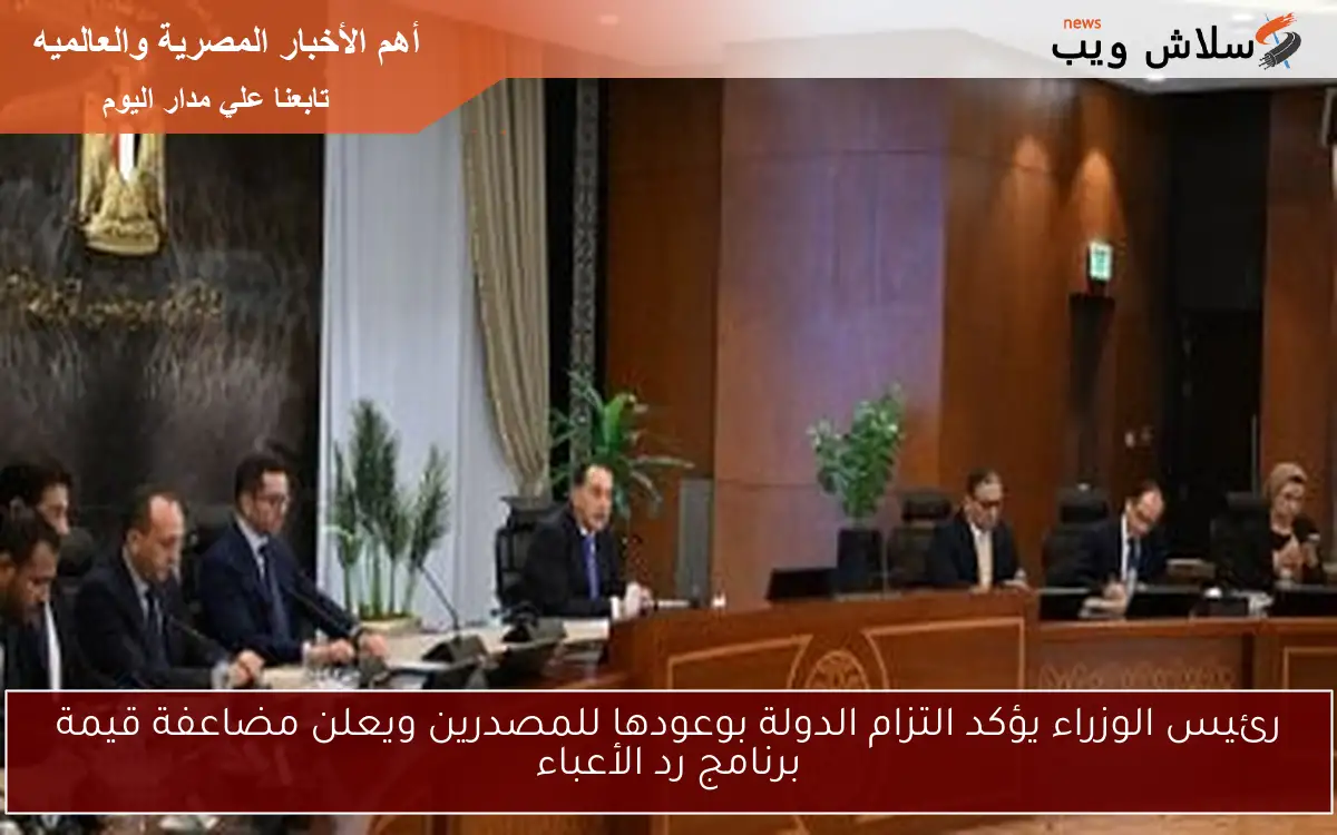 رئيس الوزراء يؤكد التزام الدولة بوعودها للمصدرين ويعلن مضاعفة قيمة برنامج رد الأعباء