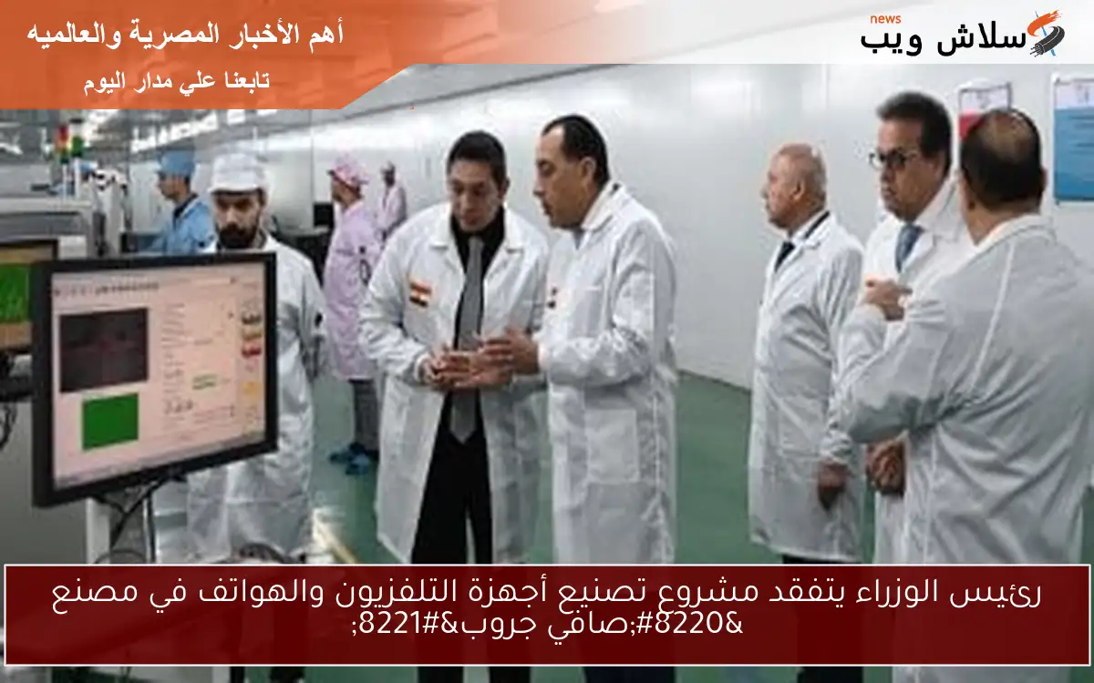 رئيس الوزراء يتفقد مشروع تصنيع أجهزة التلفزيون والهواتف في مصنع “صافي جروب”